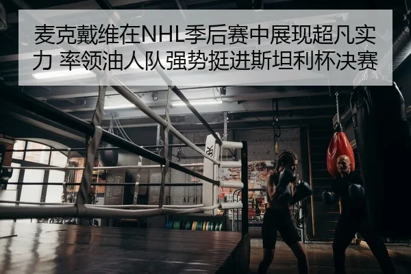 麦克戴维在NHL季后赛中展现超凡实力 率领油人队强势挺进斯坦利杯决赛